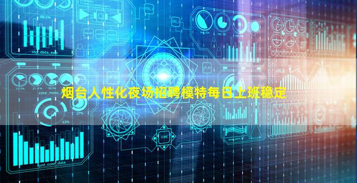 烟台人性化夜场招聘模特每日上班稳定